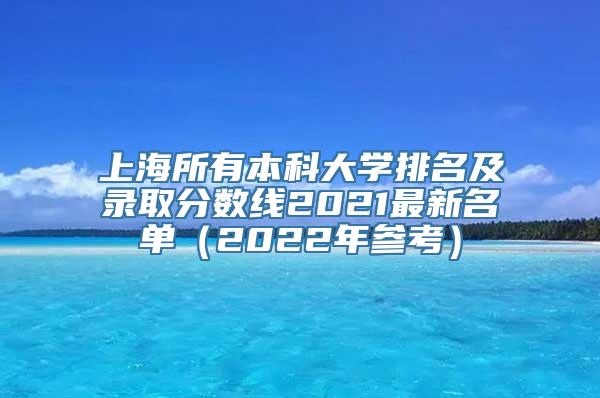 上海所有本科大学排名及录取分数线2021最新名单（2022年参考）