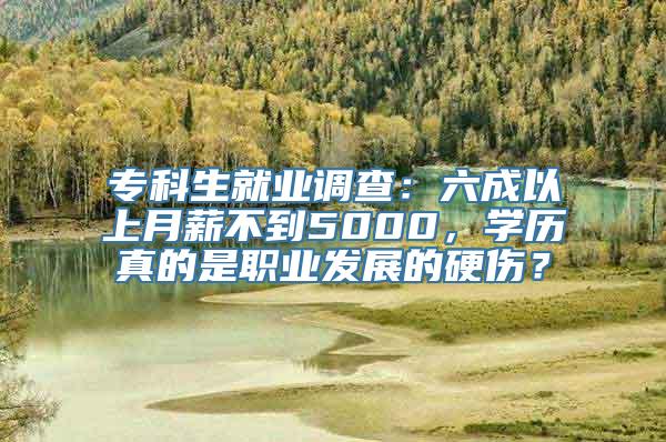 专科生就业调查：六成以上月薪不到5000，学历真的是职业发展的硬伤？