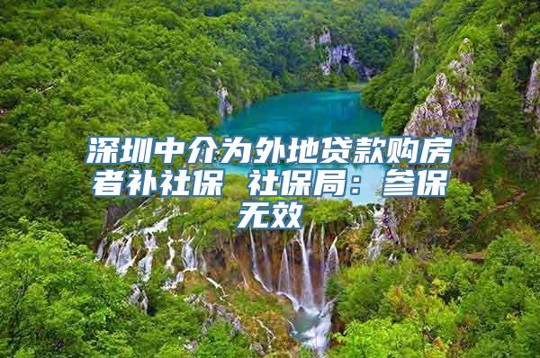 深圳中介为外地贷款购房者补社保 社保局：参保无效