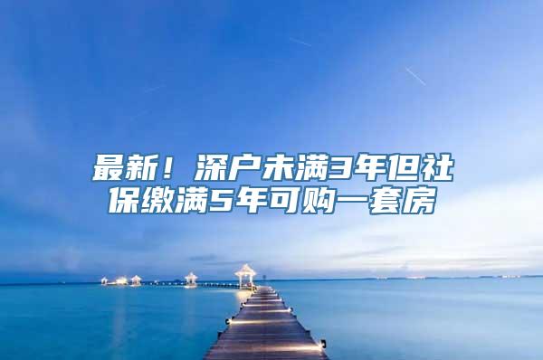 最新！深户未满3年但社保缴满5年可购一套房