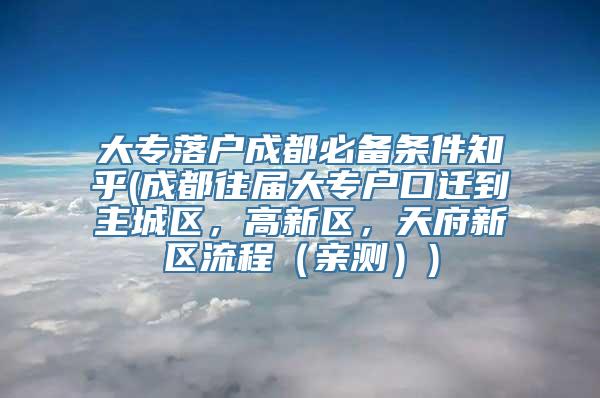 大专落户成都必备条件知乎(成都往届大专户口迁到主城区，高新区，天府新区流程（亲测）)