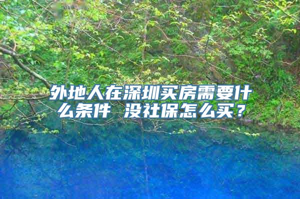 外地人在深圳买房需要什么条件 没社保怎么买？