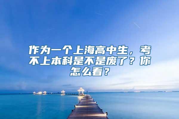 作为一个上海高中生，考不上本科是不是废了？你怎么看？