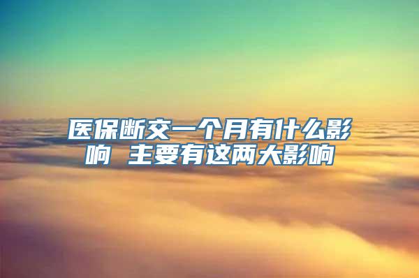 医保断交一个月有什么影响 主要有这两大影响