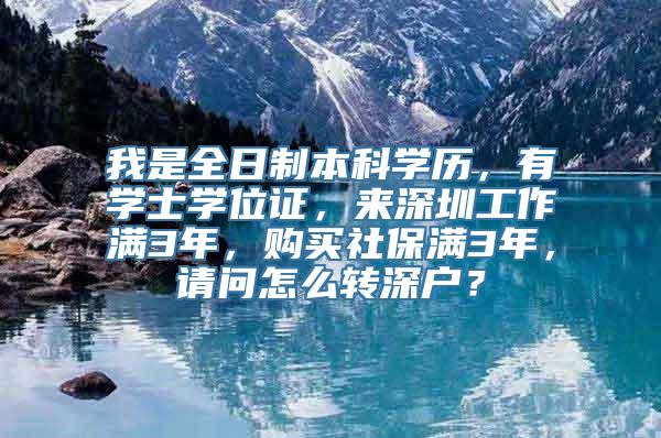 我是全日制本科学历，有学士学位证，来深圳工作满3年，购买社保满3年，请问怎么转深户？