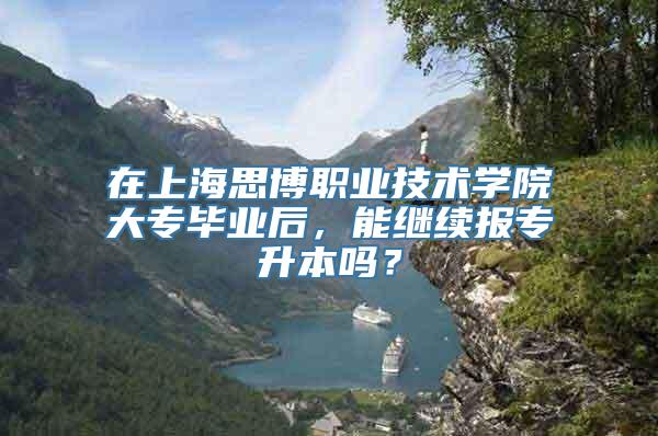 在上海思博职业技术学院大专毕业后，能继续报专升本吗？