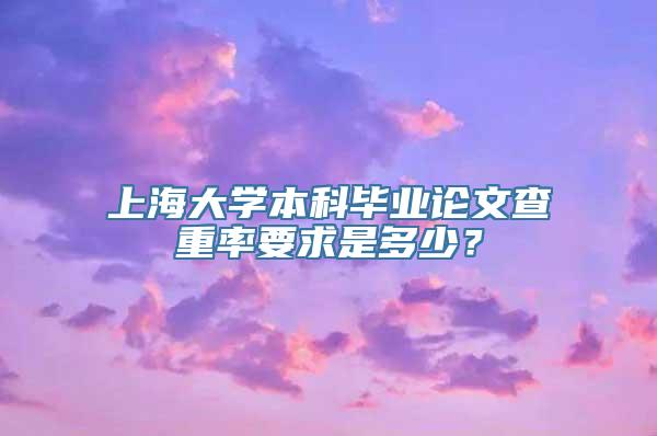 上海大学本科毕业论文查重率要求是多少？