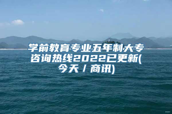 学前教育专业五年制大专咨询热线2022已更新(今天／商讯)