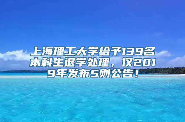 上海理工大学给予139名本科生退学处理，仅2019年发布5则公告！