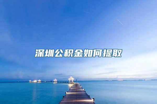 深圳公积金如何提取