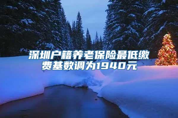 深圳户籍养老保险最低缴费基数调为1940元