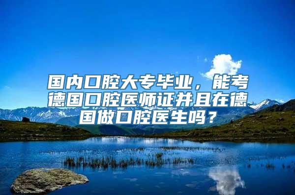 国内口腔大专毕业，能考德国口腔医师证并且在德国做口腔医生吗？