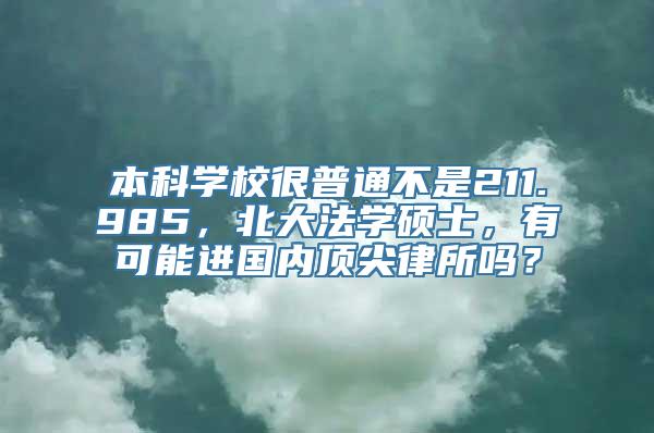 本科学校很普通不是211.985，北大法学硕士，有可能进国内顶尖律所吗？