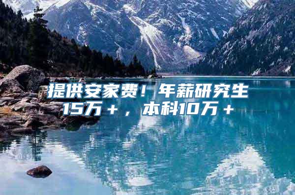 提供安家费！年薪研究生15万＋，本科10万＋