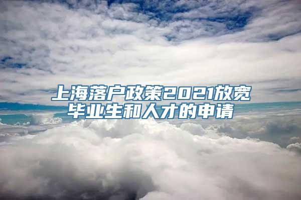 上海落户政策2021放宽毕业生和人才的申请