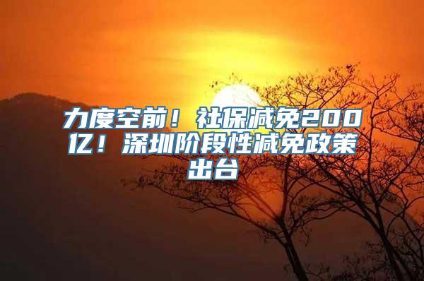 力度空前！社保减免200亿！深圳阶段性减免政策出台