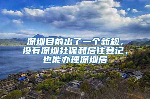 深圳目前出了一个新规，没有深圳社保和居住登记，也能办理深圳居