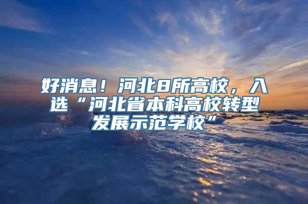 好消息！河北8所高校，入选“河北省本科高校转型发展示范学校”