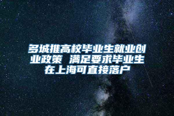 多城推高校毕业生就业创业政策 满足要求毕业生在上海可直接落户