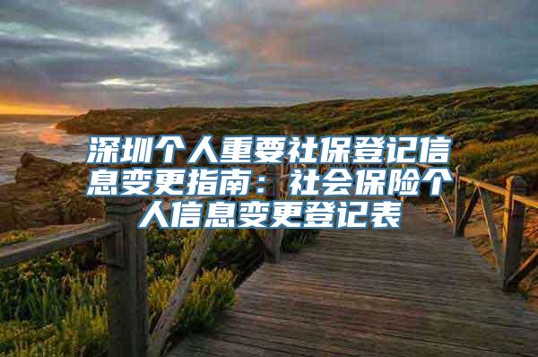 深圳个人重要社保登记信息变更指南：社会保险个人信息变更登记表