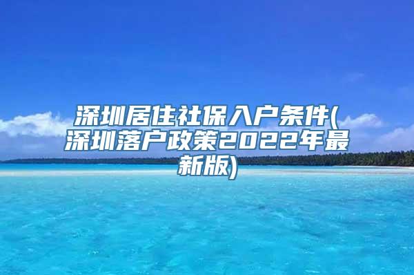 深圳居住社保入户条件(深圳落户政策2022年最新版)