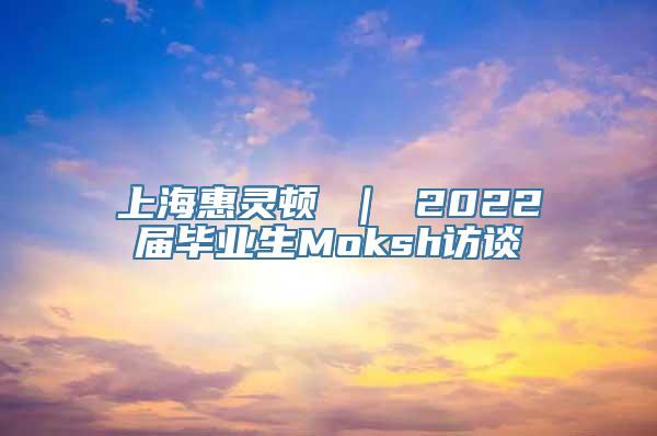 上海惠灵顿 ｜ 2022届毕业生Moksh访谈