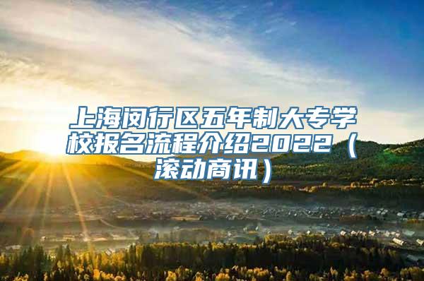 上海闵行区五年制大专学校报名流程介绍2022（滚动商讯）