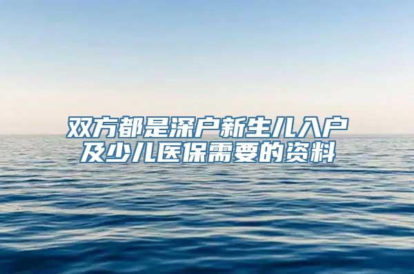 双方都是深户新生儿入户及少儿医保需要的资料