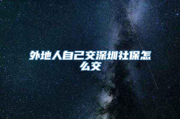 外地人自己交深圳社保怎么交