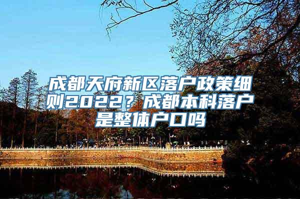 成都天府新区落户政策细则2022？成都本科落户是整体户口吗