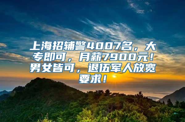 上海招辅警4007名，大专即可，月薪7900元！男女皆可，退伍军人放宽要求！