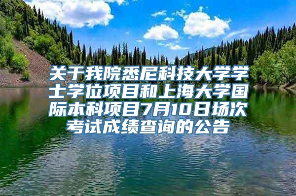 关于我院悉尼科技大学学士学位项目和上海大学国际本科项目7月10日场次考试成绩查询的公告