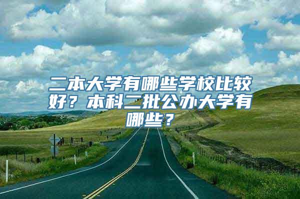 二本大学有哪些学校比较好？本科二批公办大学有哪些？