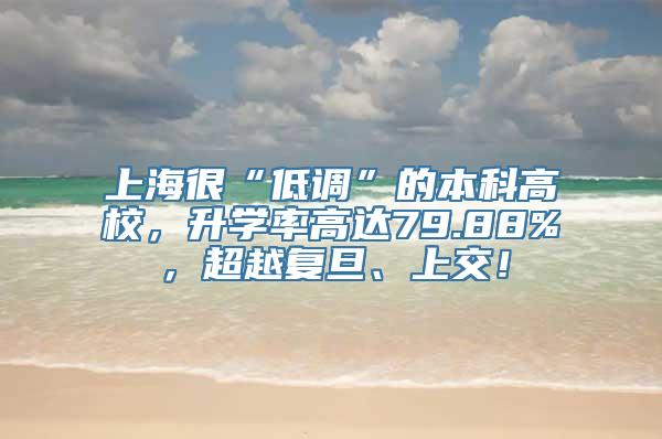 上海很“低调”的本科高校，升学率高达79.88%，超越复旦、上交！