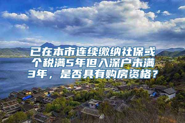 已在本市连续缴纳社保或个税满5年但入深户未满3年，是否具有购房资格？