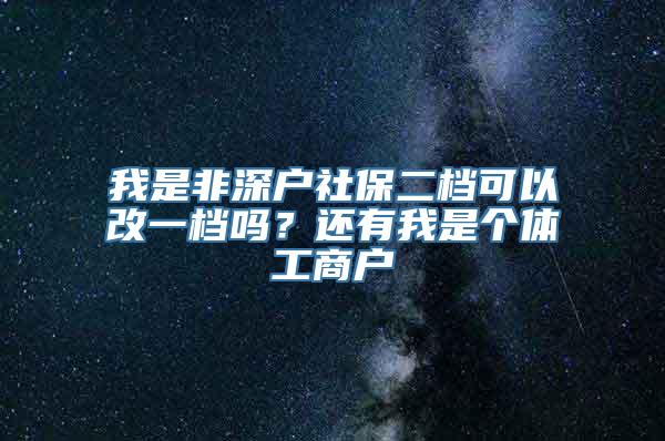 我是非深户社保二档可以改一档吗？还有我是个体工商户