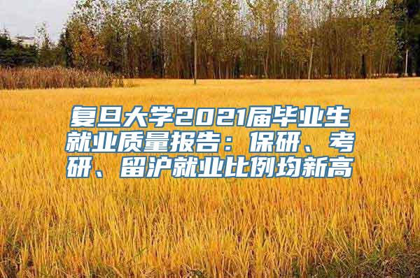 复旦大学2021届毕业生就业质量报告：保研、考研、留沪就业比例均新高