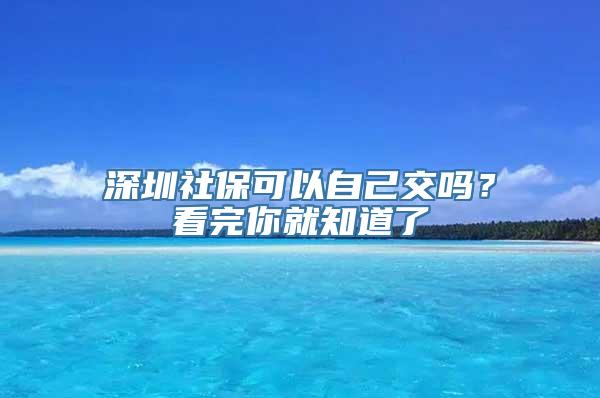 深圳社保可以自己交吗？看完你就知道了