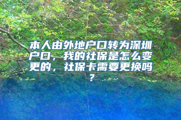 本人由外地户口转为深圳户口，我的社保是怎么变更的，社保卡需要更换吗？