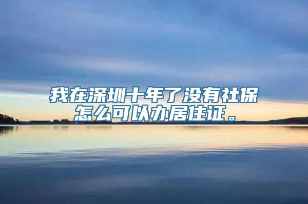 我在深圳十年了没有社保怎么可以办居住证。