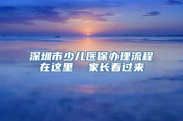 深圳市少儿医保办理流程在这里  家长看过来