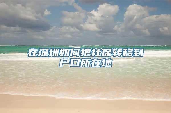 在深圳如何把社保转移到户口所在地