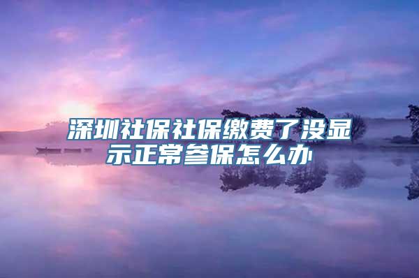 深圳社保社保缴费了没显示正常参保怎么办