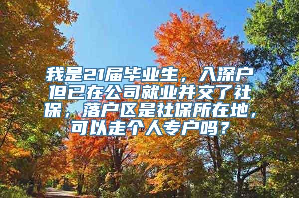 我是21届毕业生，入深户但已在公司就业并交了社保，落户区是社保所在地，可以走个人专户吗？