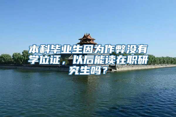 本科毕业生因为作弊没有学位证，以后能读在职研究生吗？