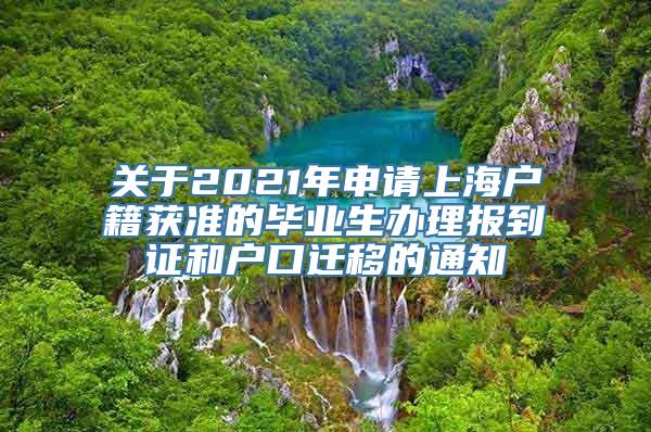 关于2021年申请上海户籍获准的毕业生办理报到证和户口迁移的通知