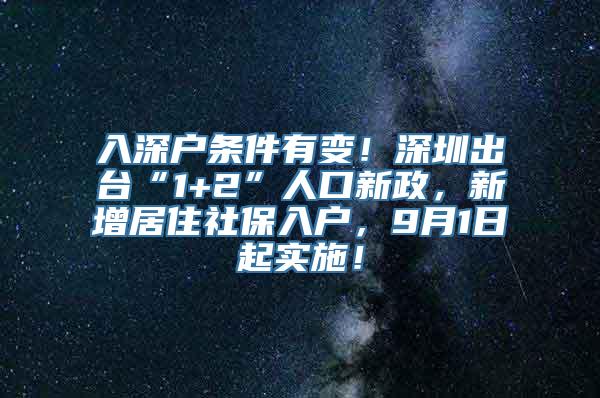 入深户条件有变！深圳出台“1+2”人口新政，新增居住社保入户，9月1日起实施！