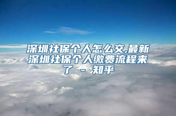 深圳社保个人怎么交,最新深圳社保个人缴费流程来了 - 知乎