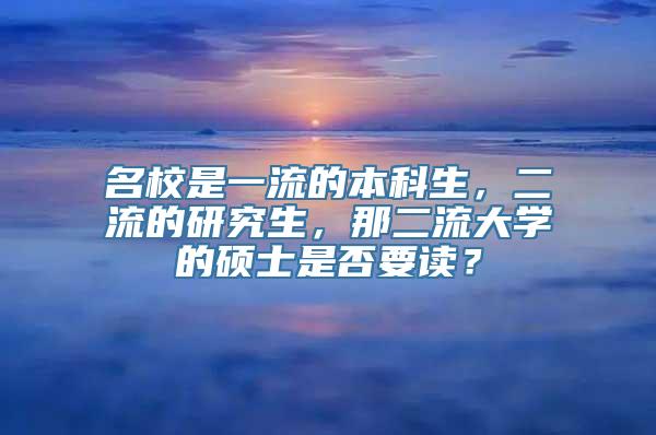 名校是一流的本科生，二流的研究生，那二流大学的硕士是否要读？