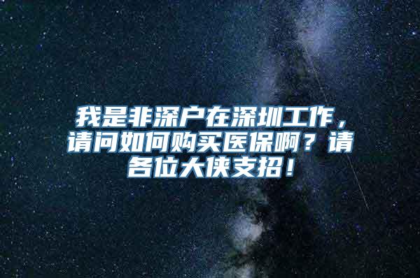 我是非深户在深圳工作，请问如何购买医保啊？请各位大侠支招！